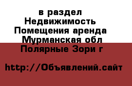  в раздел : Недвижимость » Помещения аренда . Мурманская обл.,Полярные Зори г.